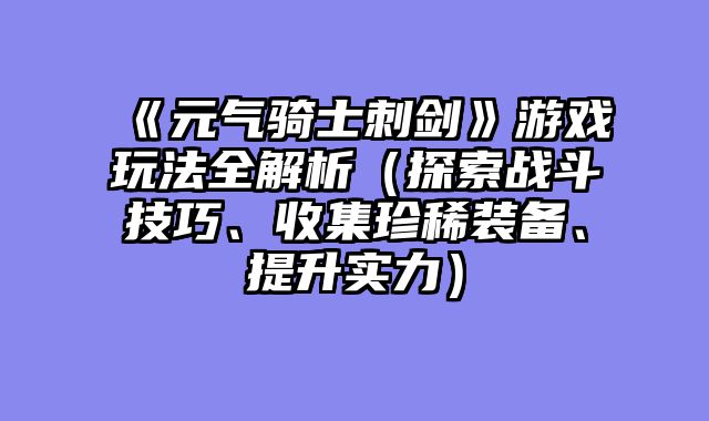 《元气骑士刺剑》游戏玩法全解析（探索战斗技巧、收集珍稀装备、提升实力）