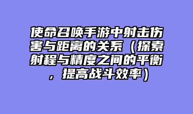 使命召唤手游中射击伤害与距离的关系（探索射程与精度之间的平衡，提高战斗效率）