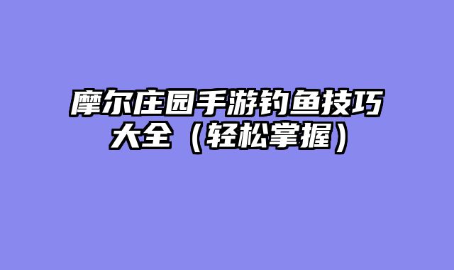 摩尔庄园手游钓鱼技巧大全（轻松掌握）
