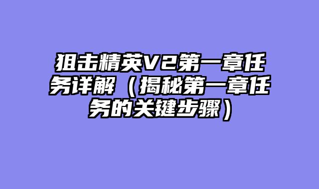 狙击精英V2第一章任务详解（揭秘第一章任务的关键步骤）