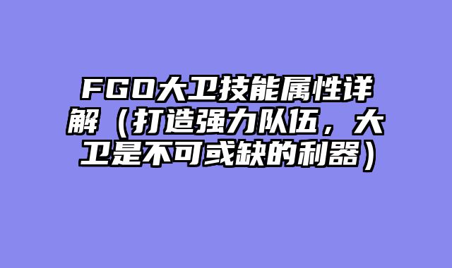 FGO大卫技能属性详解（打造强力队伍，大卫是不可或缺的利器）