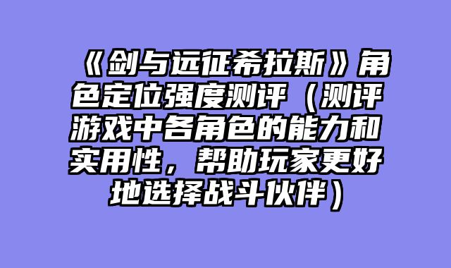 《剑与远征希拉斯》角色定位强度测评（测评游戏中各角色的能力和实用性，帮助玩家更好地选择战斗伙伴）