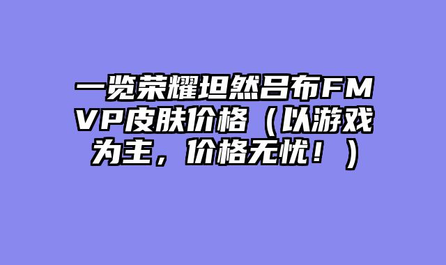 一览荣耀坦然吕布FMVP皮肤价格（以游戏为主，价格无忧！）