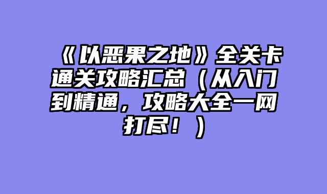 《以恶果之地》全关卡通关攻略汇总（从入门到精通，攻略大全一网打尽！）