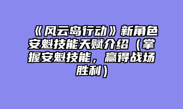 《风云岛行动》新角色安魁技能天赋介绍（掌握安魁技能，赢得战场胜利）