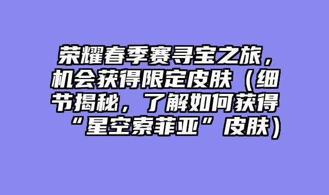 荣耀春季赛寻宝之旅，机会获得限定皮肤（细节揭秘，了解如何获得“星空索菲亚”皮肤）