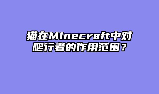 猫在Minecraft中对爬行者的作用范围？