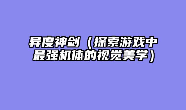 异度神剑（探索游戏中最强机体的视觉美学）