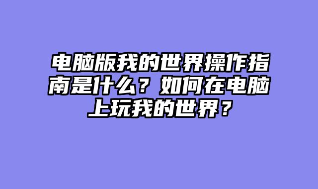 电脑版我的世界操作指南是什么？如何在电脑上玩我的世界？