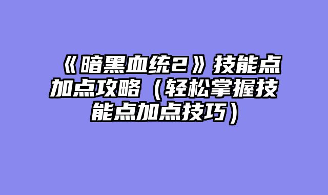 《暗黑血统2》技能点加点攻略（轻松掌握技能点加点技巧）