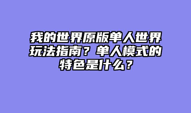 我的世界原版单人世界玩法指南？单人模式的特色是什么？