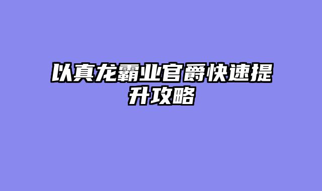 以真龙霸业官爵快速提升攻略