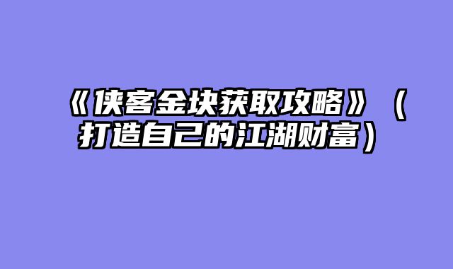 《侠客金块获取攻略》（打造自己的江湖财富）