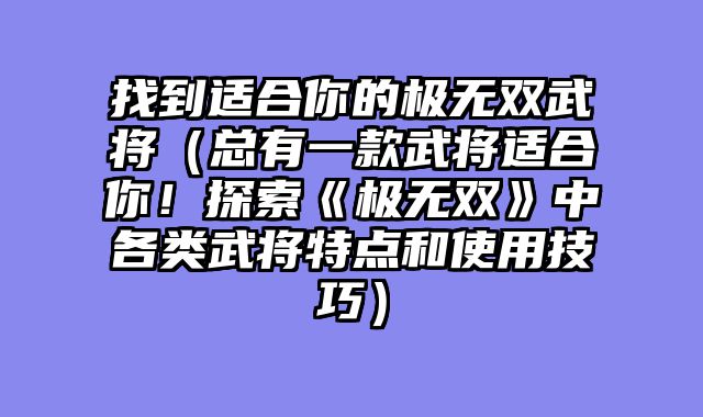 找到适合你的极无双武将（总有一款武将适合你！探索《极无双》中各类武将特点和使用技巧）