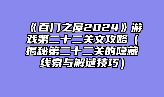 《百门之屋2024》游戏第二十二关文攻略（揭秘第二十二关的隐藏线索与解谜技巧）