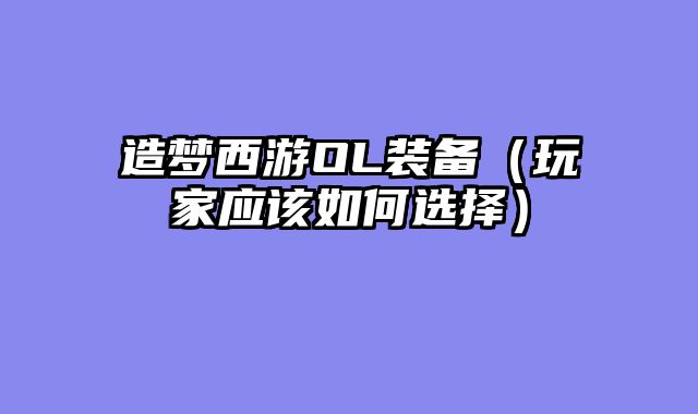 造梦西游OL装备（玩家应该如何选择）