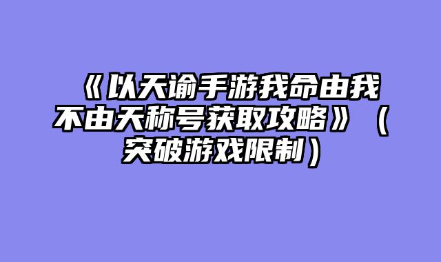 《以天谕手游我命由我不由天称号获取攻略》（突破游戏限制）