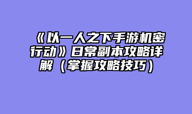 《以一人之下手游机密行动》日常副本攻略详解（掌握攻略技巧）
