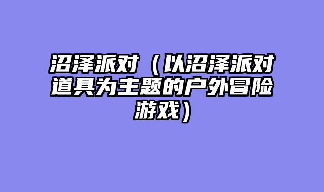 沼泽派对（以沼泽派对道具为主题的户外冒险游戏）