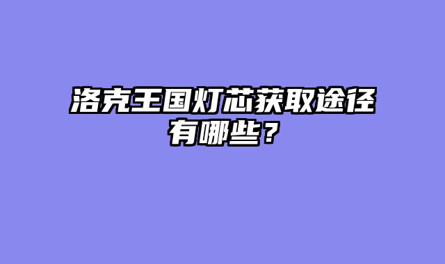 洛克王国灯芯获取途径有哪些？