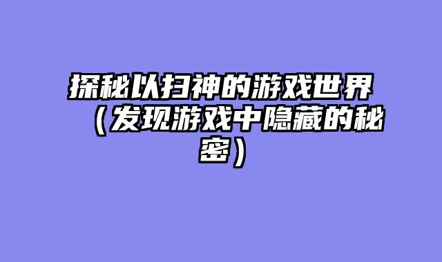 探秘以扫神的游戏世界（发现游戏中隐藏的秘密）