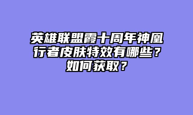 英雄联盟霞十周年神凰行者皮肤特效有哪些？如何获取？
