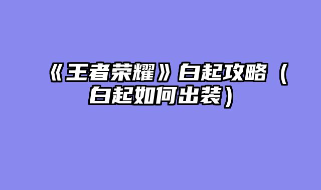 《王者荣耀》白起攻略（白起如何出装）