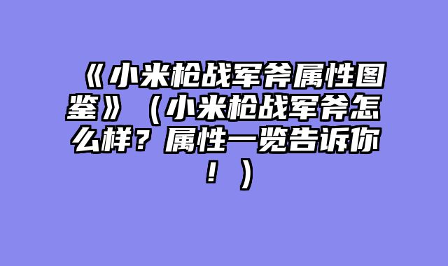 《小米枪战军斧属性图鉴》（小米枪战军斧怎么样？属性一览告诉你！）