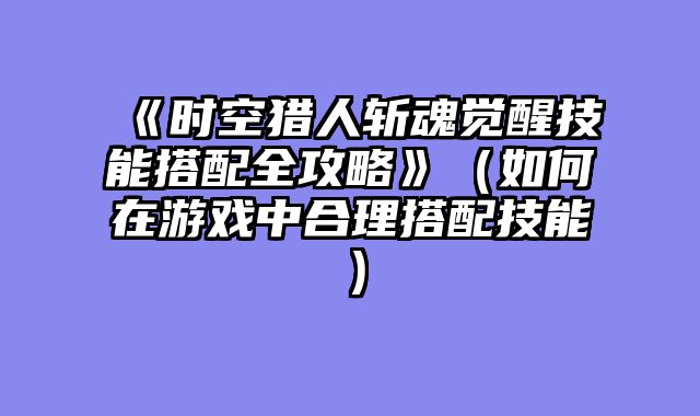《时空猎人斩魂觉醒技能搭配全攻略》（如何在游戏中合理搭配技能）