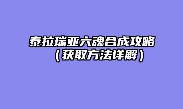 泰拉瑞亚六魂合成攻略（获取方法详解）