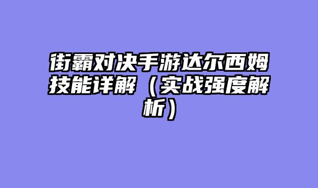 街霸对决手游达尔西姆技能详解（实战强度解析）