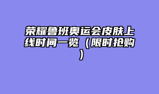 荣耀鲁班奥运会皮肤上线时间一览（限时抢购）