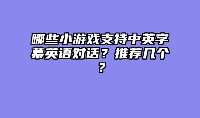 哪些小游戏支持中英字幕英语对话？推荐几个？