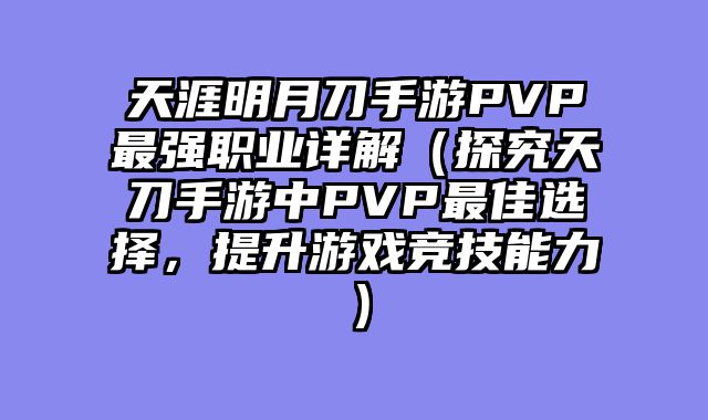 天涯明月刀手游PVP最强职业详解（探究天刀手游中PVP最佳选择，提升游戏竞技能力）