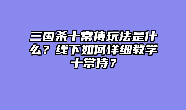 三国杀十常侍玩法是什么？线下如何详细教学十常侍？