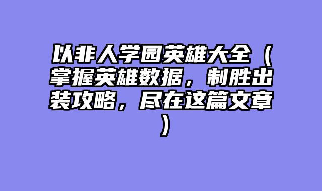 以非人学园英雄大全（掌握英雄数据，制胜出装攻略，尽在这篇文章）