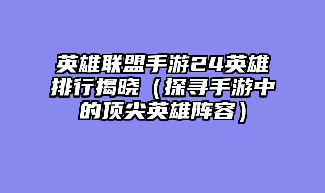 英雄联盟手游24英雄排行揭晓（探寻手游中的顶尖英雄阵容）