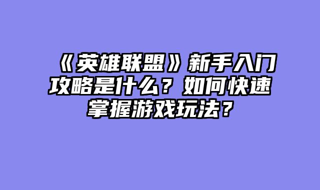 《英雄联盟》新手入门攻略是什么？如何快速掌握游戏玩法？
