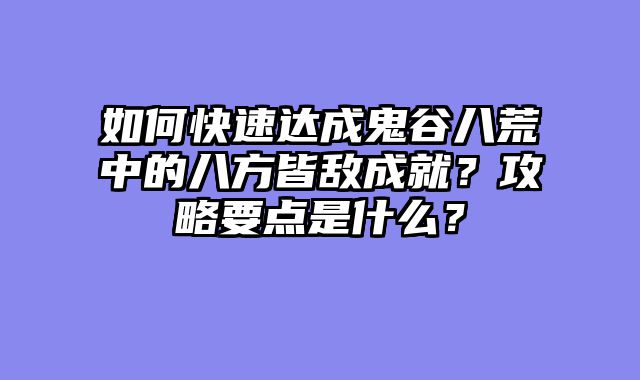如何快速达成鬼谷八荒中的八方皆敌成就？攻略要点是什么？