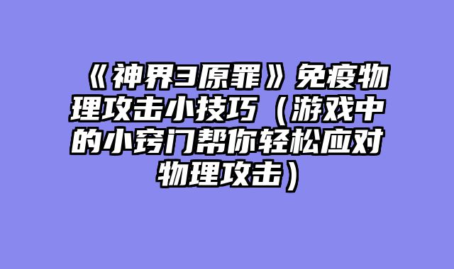 《神界3原罪》免疫物理攻击小技巧（游戏中的小窍门帮你轻松应对物理攻击）