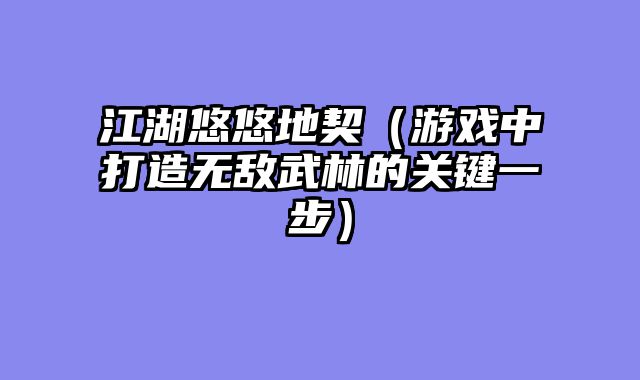 江湖悠悠地契（游戏中打造无敌武林的关键一步）