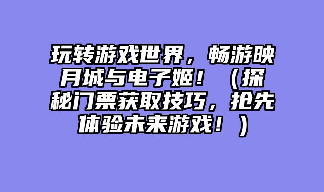 玩转游戏世界，畅游映月城与电子姬！（探秘门票获取技巧，抢先体验未来游戏！）