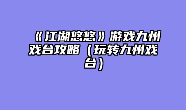 《江湖悠悠》游戏九州戏台攻略（玩转九州戏台）