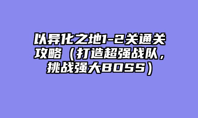 以异化之地1-2关通关攻略(打造超强战队,挑战强大BOSS)