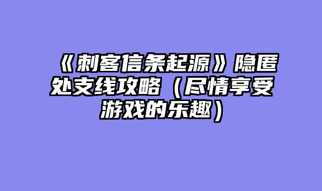 《刺客信条起源》隐匿处支线攻略（尽情享受游戏的乐趣）