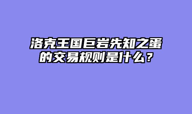 洛克王国巨岩先知之蛋的交易规则是什么？
