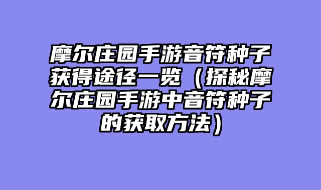 摩尔庄园手游音符种子获得途径一览（探秘摩尔庄园手游中音符种子的获取方法）