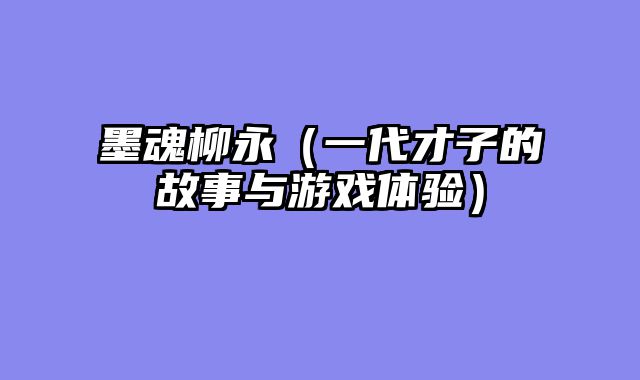 墨魂柳永（一代才子的故事与游戏体验）