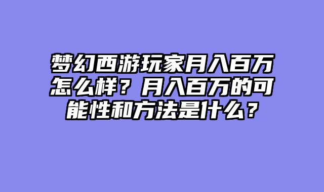 梦幻西游玩家月入百万怎么样？月入百万的可能性和方法是什么？