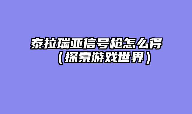 泰拉瑞亚信号枪怎么得（探索游戏世界）